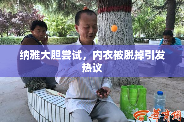 纳雅大胆尝试，内衣被脱掉引发热议
