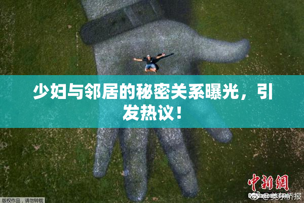 少妇与邻居的秘密关系曝光，引发热议！