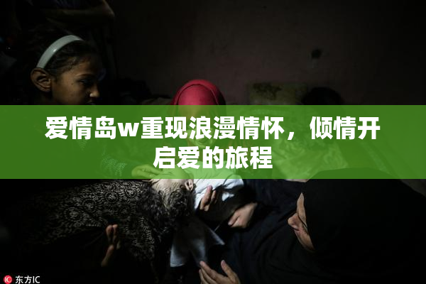 爱情岛w重现浪漫情怀，倾情开启爱的旅程