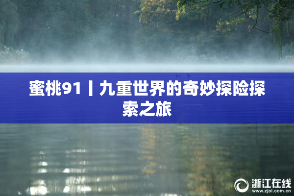 蜜桃91丨九重世界的奇妙探险探索之旅