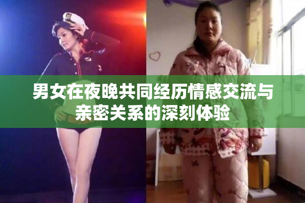男女在夜晚共同经历情感交流与亲密关系的深刻体验