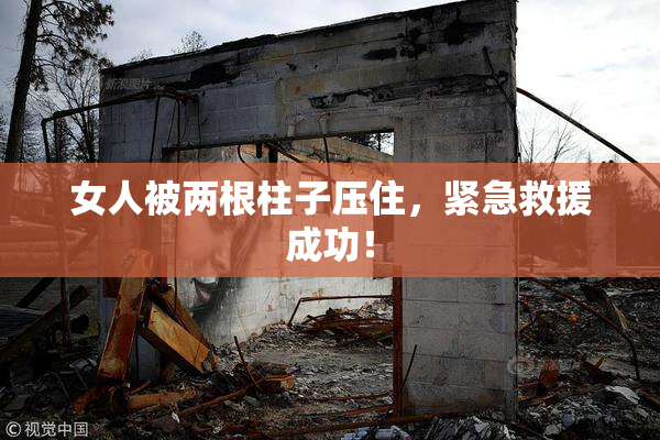 女人被两根柱子压住，紧急救援成功！
