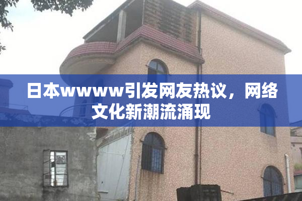 日本wwww引发网友热议，网络文化新潮流涌现