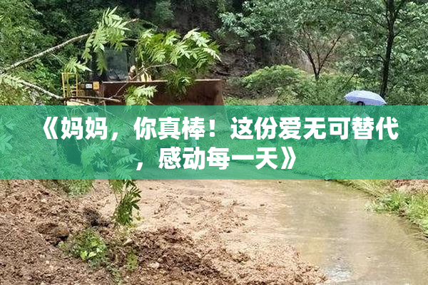 《妈妈，你真棒！这份爱无可替代，感动每一天》