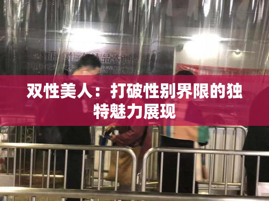 双性美人：打破性别界限的独特魅力展现