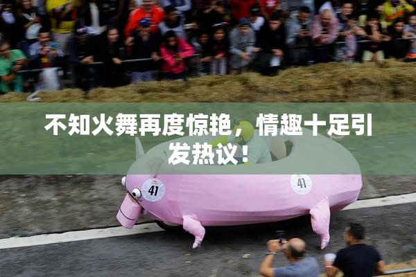 不知火舞再度惊艳，情趣十足引发热议！