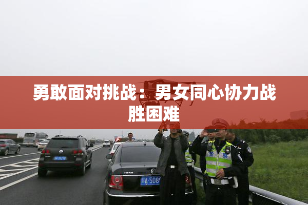 勇敢面对挑战：男女同心协力战胜困难