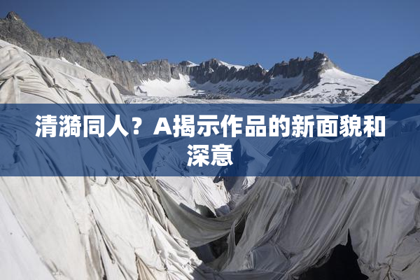 清漪同人？A揭示作品的新面貌和深意