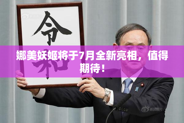 娜美妖姬将于7月全新亮相，值得期待！