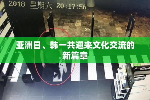 亚洲日、韩一共迎来文化交流的新篇章