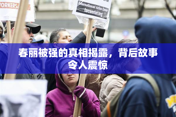 春丽被强的真相揭露，背后故事令人震惊