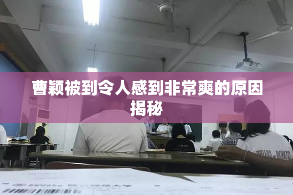 曹颖被到令人感到非常爽的原因揭秘