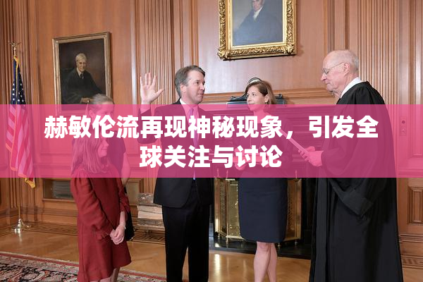 赫敏伦流再现神秘现象，引发全球关注与讨论