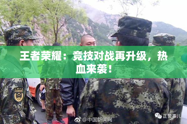 王者荣耀：竞技对战再升级，热血来袭！