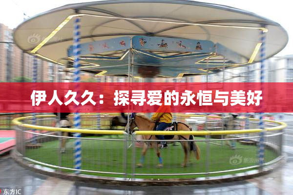 伊人久久：探寻爱的永恒与美好