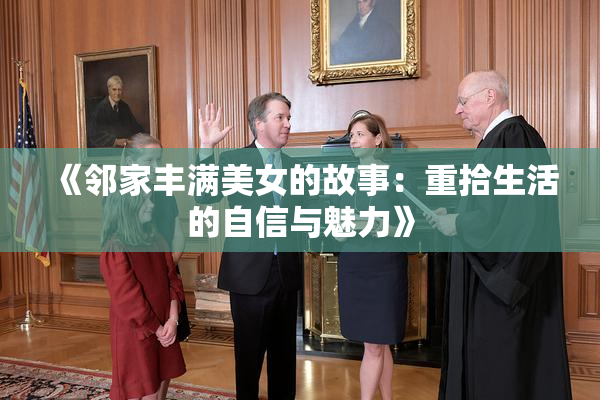 《邻家丰满美女的故事：重拾生活的自信与魅力》