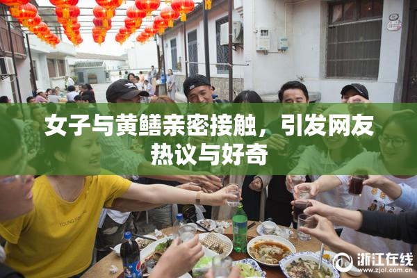 女子与黄鳝亲密接触，引发网友热议与好奇