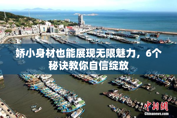 娇小身材也能展现无限魅力，6个秘诀教你自信绽放