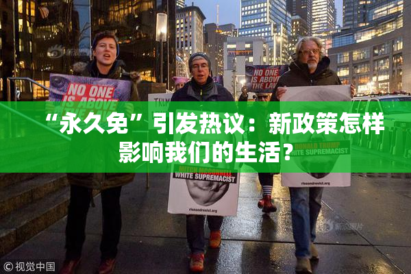 “永久免”引发热议：新政策怎样影响我们的生活？
