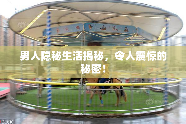 男人隐秘生活揭秘，令人震惊的秘密！