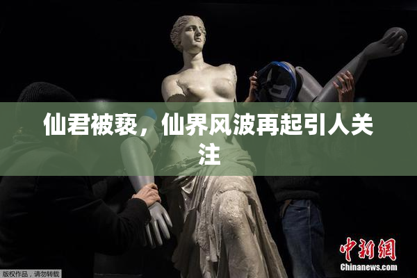 仙君被亵，仙界风波再起引人关注