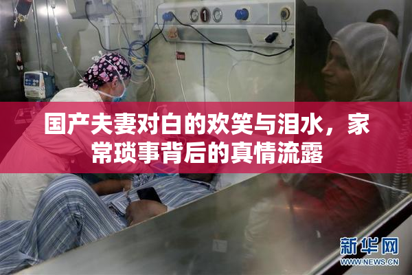 国产夫妻对白的欢笑与泪水，家常琐事背后的真情流露