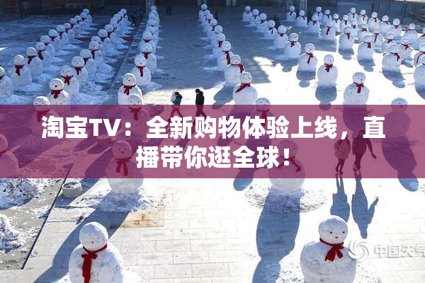淘宝TV：全新购物体验上线，直播带你逛全球！