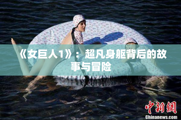 《女巨人1》：超凡身躯背后的故事与冒险