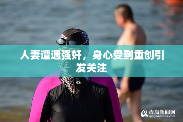人妻遭遇强奸，身心受到重创引发关注