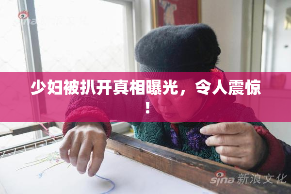 少妇被扒开真相曝光，令人震惊！