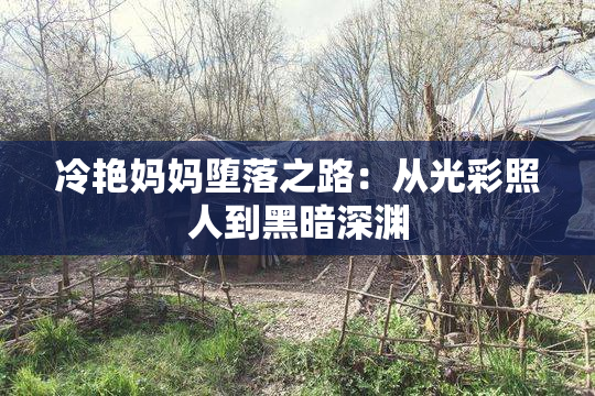 冷艳妈妈堕落之路：从光彩照人到黑暗深渊