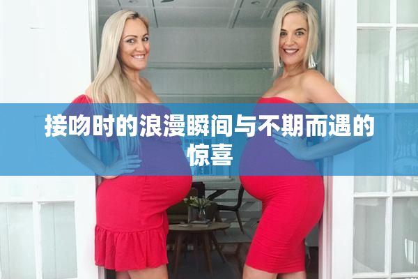 接吻时的浪漫瞬间与不期而遇的惊喜
