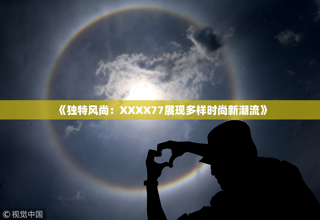 《独特风尚：XXXX77展现多样时尚新潮流》