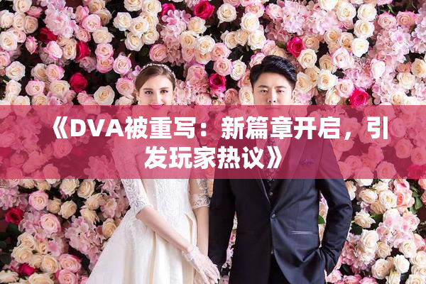《DVA被重写：新篇章开启，引发玩家热议》