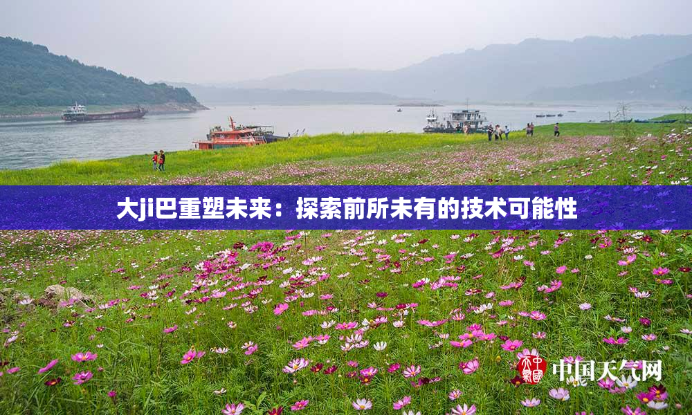 大ji巴重塑未来：探索前所未有的技术可能性