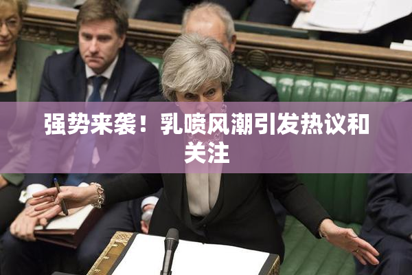 强势来袭！乳喷风潮引发热议和关注