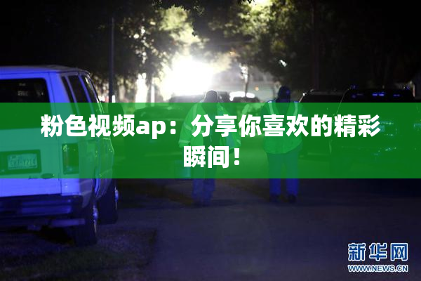 粉色视频ap：分享你喜欢的精彩瞬间！
