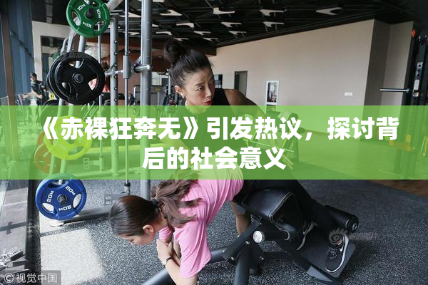 《赤裸狂奔无》引发热议，探讨背后的社会意义
