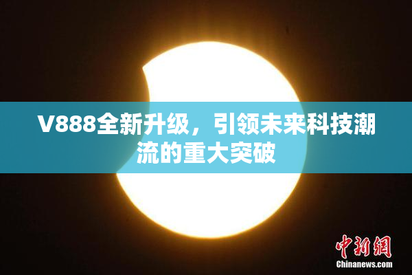 V888全新升级，引领未来科技潮流的重大突破