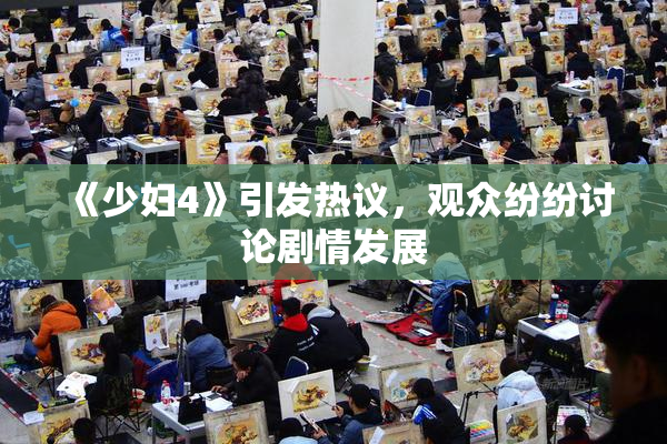 《少妇4》引发热议，观众纷纷讨论剧情发展