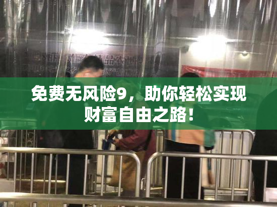 免费无风险9，助你轻松实现财富自由之路！