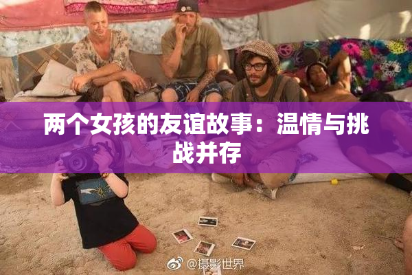 两个女孩的友谊故事：温情与挑战并存
