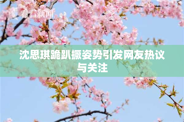 沈思琪跪趴撅姿势引发网友热议与关注