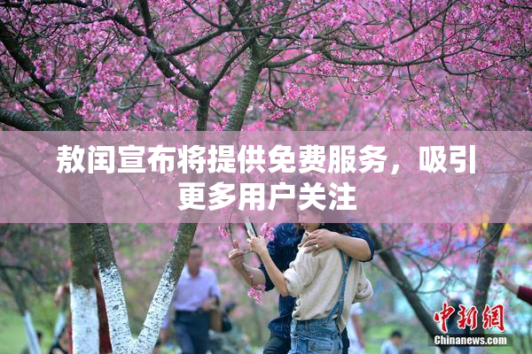 敖闰宣布将提供免费服务，吸引更多用户关注