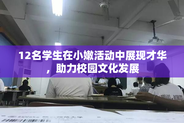 12名学生在小嫩活动中展现才华，助力校园文化发展