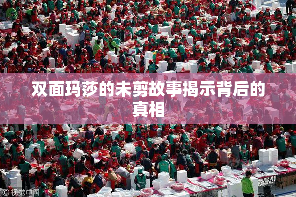 双面玛莎的未剪故事揭示背后的真相