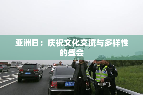 亚洲日：庆祝文化交流与多样性的盛会