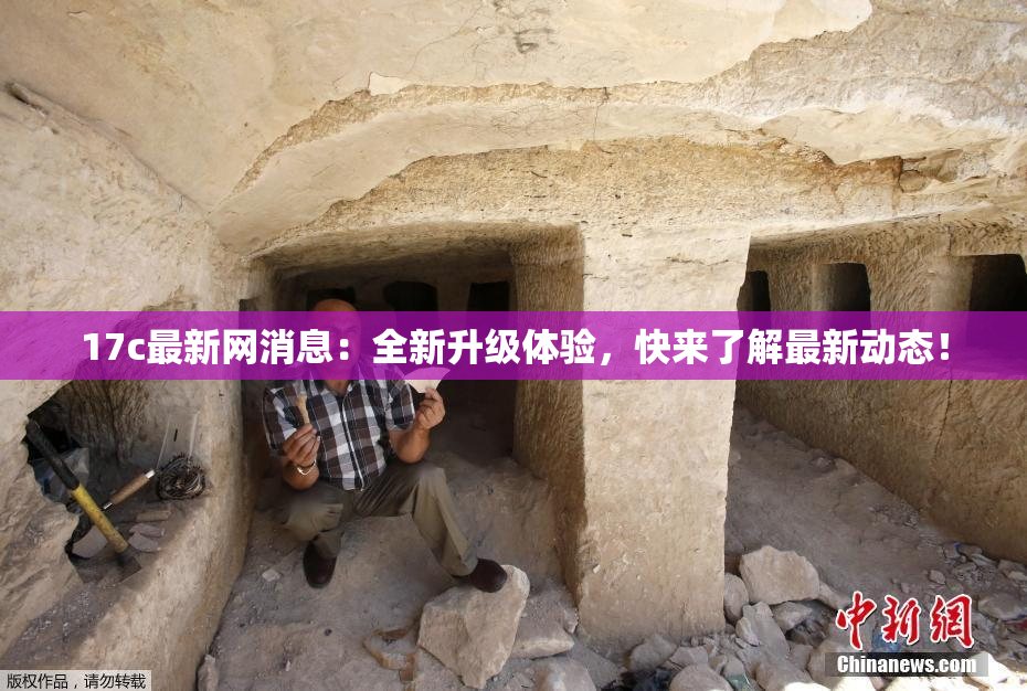 17c最新网消息：全新升级体验，快来了解最新动态！