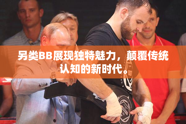 另类BB展现独特魅力，颠覆传统认知的新时代。