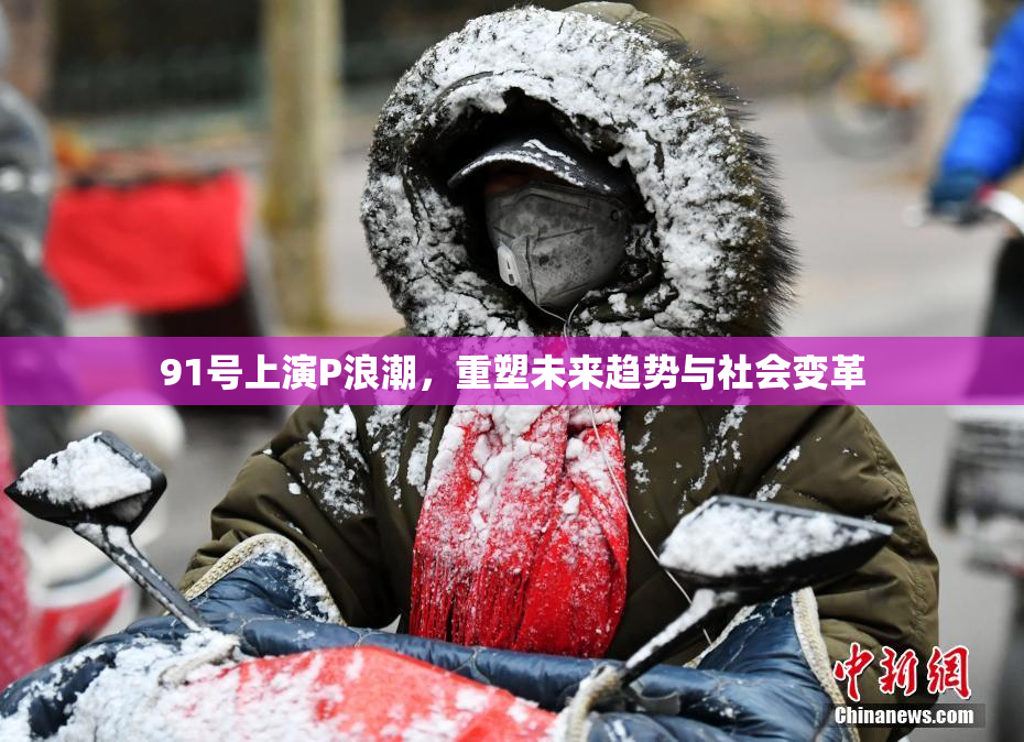 91号上演P浪潮，重塑未来趋势与社会变革